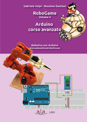 RoboGame. Vol. 4: Arduino. Corso avanzato. - Gabriele Volpi, Massimo Damiani - Libro ALA Libri 2020 | Libraccio.it