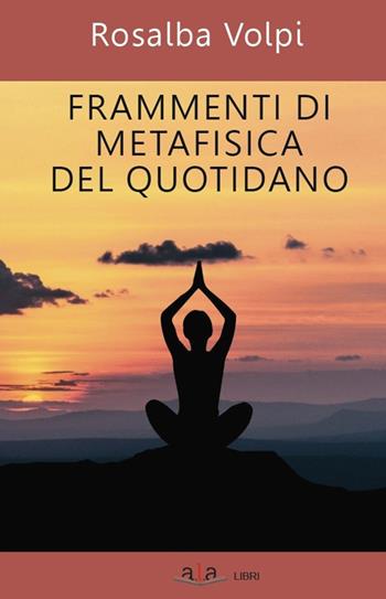 Frammenti di metafisica del quotidiano - Rosalba Volpi - Libro ALA Libri 2020 | Libraccio.it