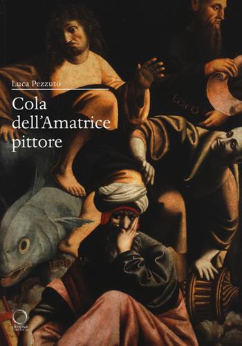 Cola dell'Amatrice pittore. I giorni di Roma, gli anni dell'Appennino  - Libro Officina Libraria 2018, Saggi in officina | Libraccio.it
