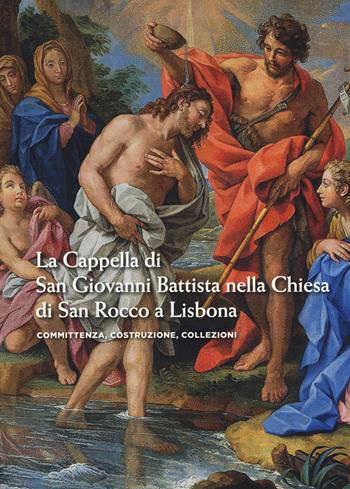 La cappella di san Giovanni Battista nella chiesa di san Rocco a Lisbona. Committenza, costruzione, collezioni. Ediz. a colori  - Libro Officina Libraria 2017 | Libraccio.it