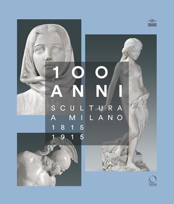 100 anni. Scultura a Milano 1815-1915. Ediz. illustrata  - Libro Officina Libraria 2017 | Libraccio.it