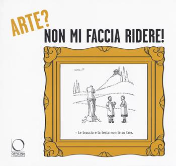 Arte? non mi faccia ridere! La critica d'arte secondo il disegnatore umorista  - Libro Officina Libraria 2017 | Libraccio.it