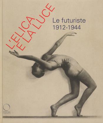 L' elica e la luce. Le futuriste 1912-1944. Catalogo della mostra (Nuoro, 9 marzo-10 giugno 2018)  - Libro Officina Libraria 2018 | Libraccio.it