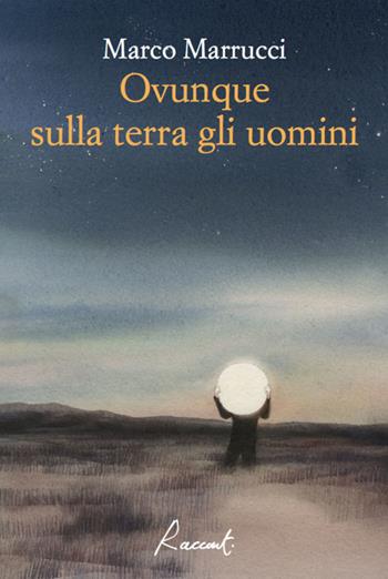 Ovunque sulla terra gli uomini - Marco Marrucci - Libro Racconti 2018, Racconti | Libraccio.it