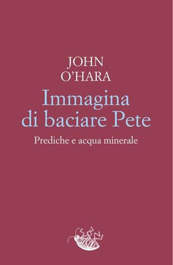 Immagina di baciare Pete. Prediche e acqua minerale - John O'Hara - Libro Racconti 2020, Scarafaggi | Libraccio.it