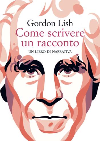 Come scrivere un racconto. Un libro di narrativa - Gordon Lish - Libro Racconti 2022 | Libraccio.it