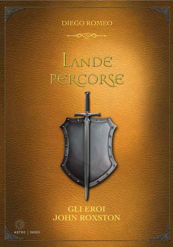 Gli eroi. John Roxston. Lande percorse - Diego Romeo - Libro Astro Edizioni 2016, Epic fantasy | Libraccio.it