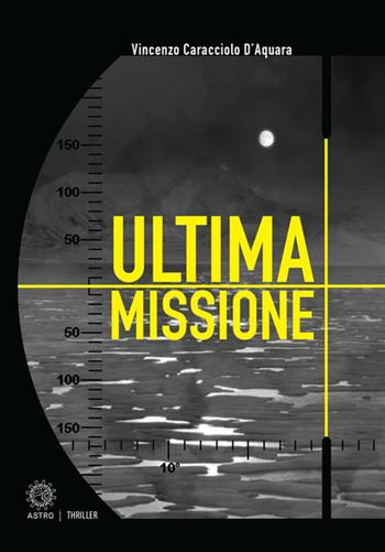 Ultima missione - Vincenzo Caracciolo D'Aquara - Libro Astro Edizioni 2018, Thriller | Libraccio.it