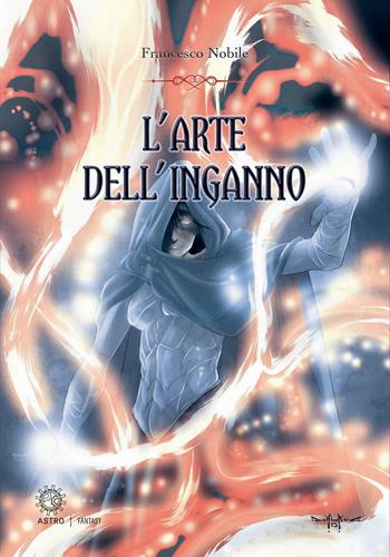 L' arte dell'inganno - Francesco Nobile - Libro Astro Edizioni 2016, Fantasy | Libraccio.it