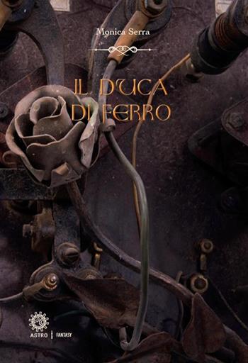 Il duca di ferro-The iron duke - Monica Serra - Libro Astro Edizioni 2016 | Libraccio.it