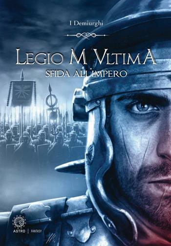Sfida all'impero. Legio M Ultima - I Demiurghi - Libro Astro Edizioni 2016 | Libraccio.it