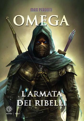 L'armata dei ribelli. Omega - Max Peronti - Libro Astro Edizioni 2017, Fantasy | Libraccio.it
