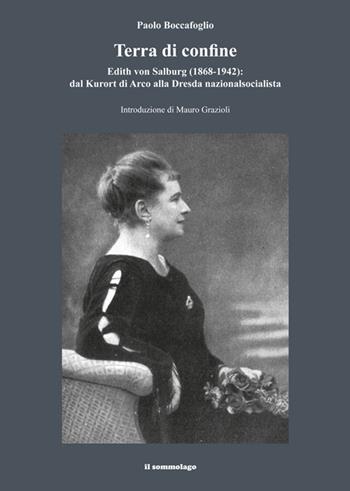 Terra di confine. Edith von Salburg (1868-1942): dal Kurort di Arco alla Dresda nazionalsocialista - Paolo Boccafoglio - Libro Il Sommolago 2016 | Libraccio.it