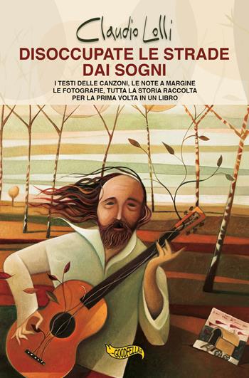 Disoccupate le strade dai sogni. I testi delle canzoni, le note a margine, le fotografie, tutta la storia di uno dei maggiori cantautori italiani, raccolta per la prima volta in un libro. - Claudio Lolli - Libro Goodfellas 2018, Spittle | Libraccio.it