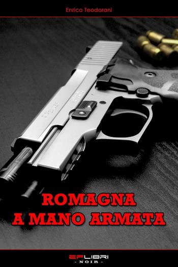 Romagna a mano armata - Enrico Teodorani - Libro EF Edizioni 2014, EF Libri. Noir | Libraccio.it