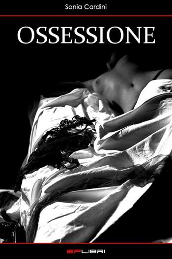 Ossessione - Sonia Cardini - Libro EF Edizioni 2015, EF Libri. Eros | Libraccio.it