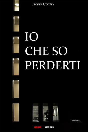 Io che so perderti - Sonia Cardini - Libro EF Edizioni 2020, EF Libri. Eros | Libraccio.it