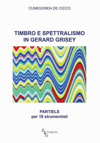 Timbro e spettralismo in Gerard Grisey. Partiels per 18 strumentisti - Cunegonda De Cicco - Libro A&G 2016 | Libraccio.it