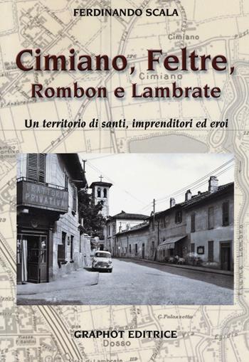 Cimiano, Feltre, Rombon e Lambrate. Un territorio di santi, imprenditori ed eroi. Ediz. illustrata - Ferdinando Scala - Libro Graphot 2016 | Libraccio.it