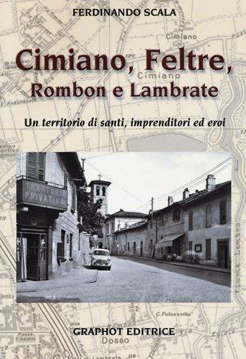 Cimiano, Feltre, Rombon e Lambrate. Un territorio di santi, imprenditori ed eroi. Ediz. illustrata - Ferdinando Scala - Libro Graphot 2016 | Libraccio.it