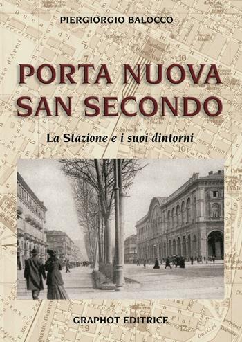 Porta Nuova, San Secondo. La stazione e i suoi dintorni - Piergiorgio Balocco - Libro Graphot 2016, Quartieri di Torino | Libraccio.it