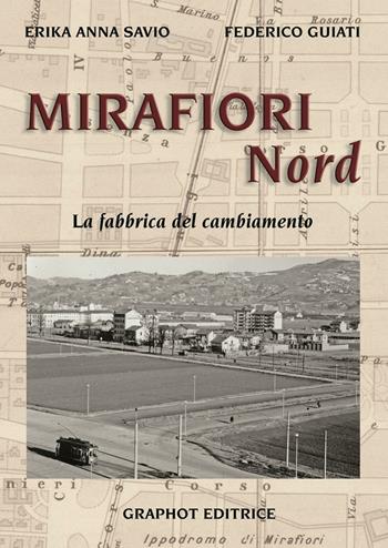Mirafiori Nord. La fabbrica del cambiamento - Federico Guiati, Erika Anna Savio - Libro Graphot 2016 | Libraccio.it