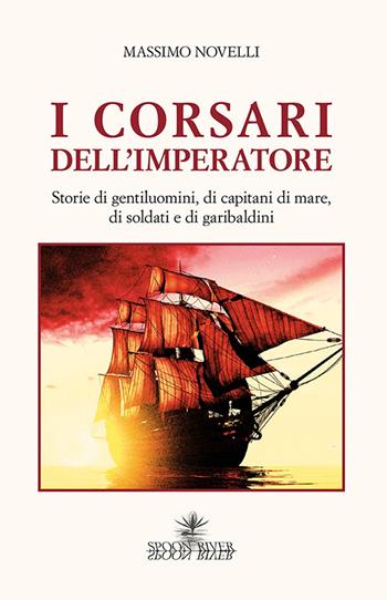 I corsari dell'imperatore. Storie di gentiluomini, di capitani di mare, di soldati e di garibaldini - Massimo Novelli - Libro Spoon River 2017 | Libraccio.it