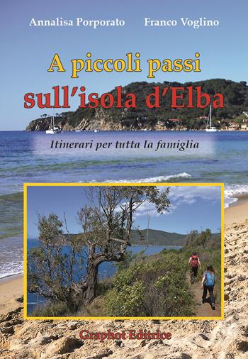 A piccoli passi sull'Isola d'Elba. Itinerari per tutta la famiglia - Annalisa Porporato, Franco Voglino - Libro Graphot 2017, A piccoli passi | Libraccio.it