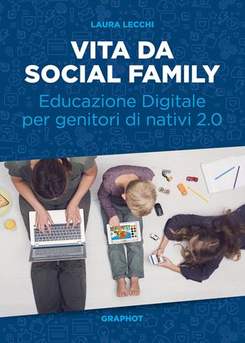 Vita da social family. Educazione digitale per genitori di nativi 2.0 - Laura Lecchi - Libro Graphot 2017 | Libraccio.it