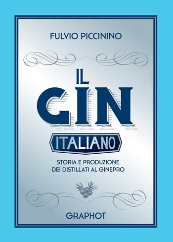 Il gin italiano. Storia e produzione dei distillati al ginepro - Fulvio Piccinino - Libro Graphot 2018 | Libraccio.it
