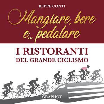 Mangiare, bere e... pedalare. I ristoranti del grande ciclismo - Beppe Conti - Libro Graphot 2018 | Libraccio.it