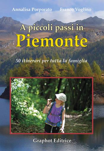 A piccoli passi in Piemonte. 50 itinerari per tutta la famiglia - Annalisa Porporato, Franco Voglino - Libro Graphot 2018, A piccoli passi | Libraccio.it