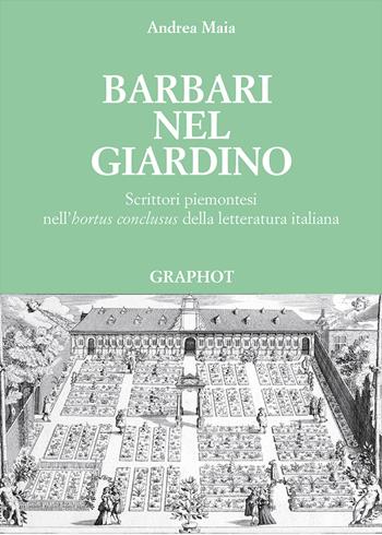 Barbari nel giardino. Scrittori piemontesi nell'«hortus conclusus» della letteratura italiana - Andrea Maia - Libro Graphot 2018, Piemonte | Libraccio.it