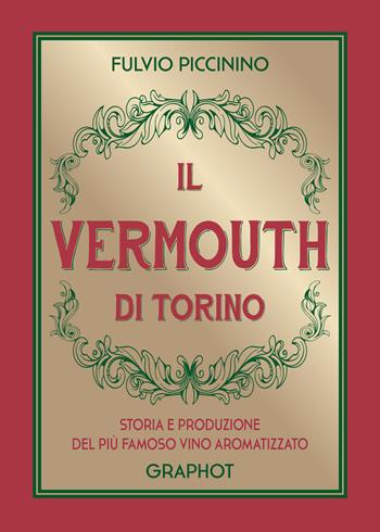 Il Vermouth di Torino. Storia e produzione del più famoso vino aromatizzato - Fulvio Piccinino - Libro Graphot 2019 | Libraccio.it