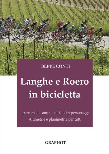 Langhe e Roero in bicicletta. I percorsi di campioni e illustri personaggi, altimetrie e planimetrie per tutti - Beppe Conti - Libro Graphot 2020 | Libraccio.it