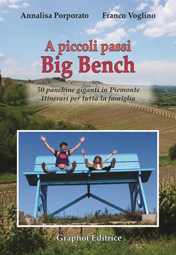 A piccoli passi Big Bench. 50 panchine giganti in Piemonte. Itinerari per tutta la famiglia - Annalisa Porporato, Franco Voglino - Libro Graphot 2021, A piccoli passi | Libraccio.it