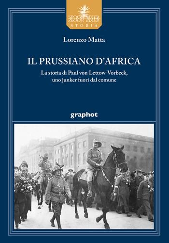 Il prussiano d'Africa. La storia di Paul von Lettow-Vorbeck, uno junker fuori dal comune - Lorenzo Matta - Libro Graphot 2021, Spoon River storia | Libraccio.it