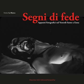Segni di fede. Appunti fotografici sul Venerdì Santo a Enna - Enrico La Bianca - Libro Maurizio Vetri Editore 2016 | Libraccio.it