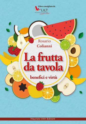 La frutta da tavola. Benefici e virtù - Rosario Colianni - Libro Maurizio Vetri Editore 2016, Salute, alimentazione, benessere | Libraccio.it