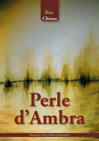 Perle d'ambra - Rita Chiusa - Libro Maurizio Vetri Editore 2017, Poesia | Libraccio.it