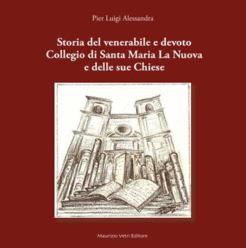 Storia del venerabile e devoto Collegio di Santa Maria la Nuova e delle sue Chiese - Pier Luigi Alessandra - Libro Maurizio Vetri Editore 2017, Saggi | Libraccio.it