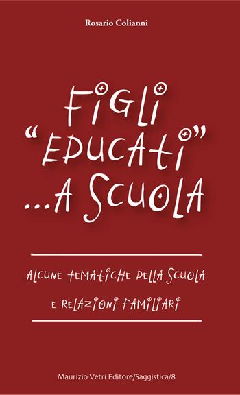 Figli «educati» a scuola. Alcune tematiche della scuola e relazioni familiari - Rosario Colianni - Libro Maurizio Vetri Editore 2017, Saggi | Libraccio.it