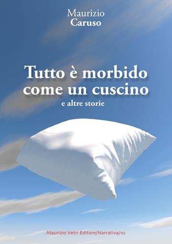 Tutto è morbido come un cuscino e altre storie - Maurizio Caruso - Libro Maurizio Vetri Editore 2017, Narrativa | Libraccio.it
