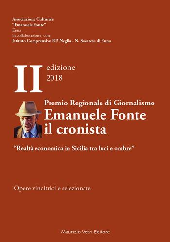 Premio regionale di giornalismo Emanuele Fonte il cronista. «Realtà economica in Sicilia tra luci e ombre» II edizione 2018  - Libro Maurizio Vetri Editore 2018, Fuori collana | Libraccio.it