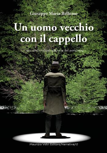 Un uomo vecchio con il cappello. Una storia italiana sulla scia del Novecento - Giuseppe Maria Bellomo - Libro Maurizio Vetri Editore 2018, Narrativa | Libraccio.it