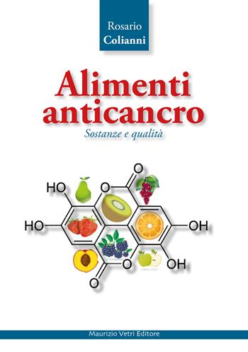 Alimenti anticancro. Sostanze e qualità - Rosario Colianni - Libro Maurizio Vetri Editore 2019, Salute, alimentazione, benessere | Libraccio.it