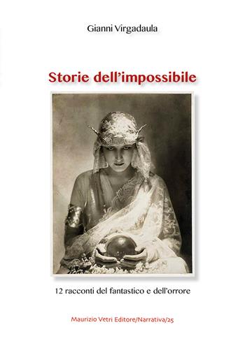 Storie dell'impossibile. 12 racconti del fantastico e dell'orrore - Gianni Virgadaula - Libro Maurizio Vetri Editore 2020, Narrativa | Libraccio.it