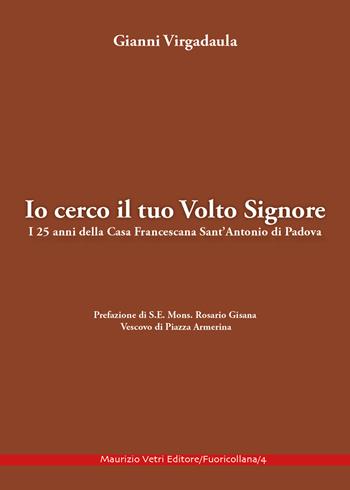 Io cerco il tuo volto Signore. I 25 anni della Casa Francescana Sant'Antonio di Padova - Giovanni Virgadaula - Libro Maurizio Vetri Editore 2021 | Libraccio.it