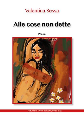 Alle cose non dette - Valentina Sessa - Libro Maurizio Vetri Editore 2021, Poesia | Libraccio.it