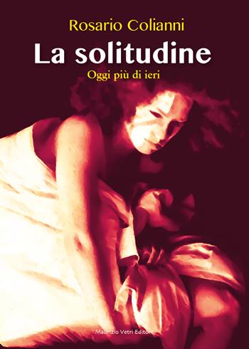 La solitudine. Oggi più di ieri - Rosario Colianni - Libro Maurizio Vetri Editore 2021, Saggi | Libraccio.it
